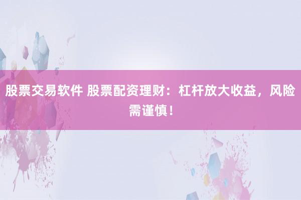股票交易软件 股票配资理财：杠杆放大收益，风险需谨慎！