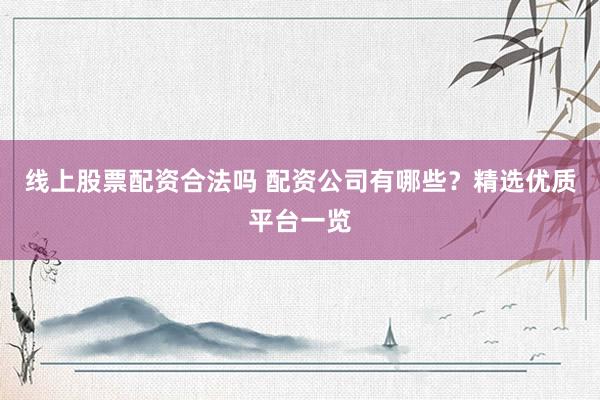 线上股票配资合法吗 配资公司有哪些？精选优质平台一览