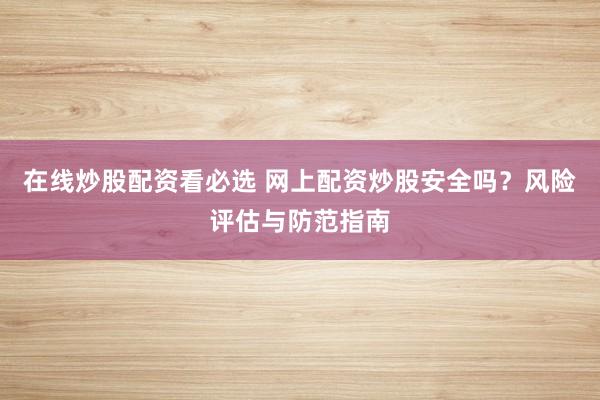 在线炒股配资看必选 网上配资炒股安全吗？风险评估与防范指南