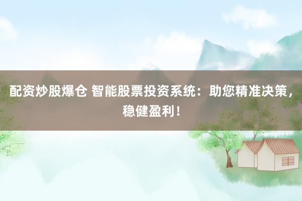 配资炒股爆仓 智能股票投资系统：助您精准决策，稳健盈利！