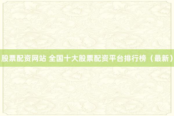 股票配资网站 全国十大股票配资平台排行榜（最新）