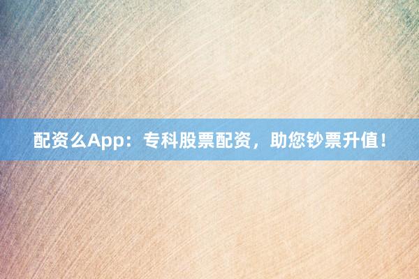 配资么App:专科股票配资,助您钞票升值!