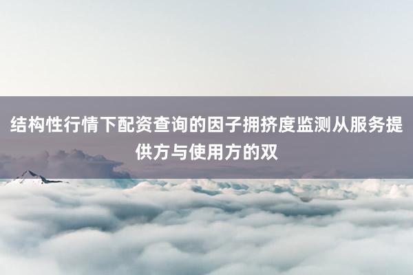 结构性行情下配资查询的因子拥挤度监测从服务提供方与使用方的双