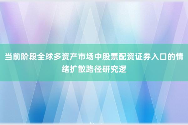 当前阶段全球多资产市场中股票配资证券入口的情绪扩散路径研究逻