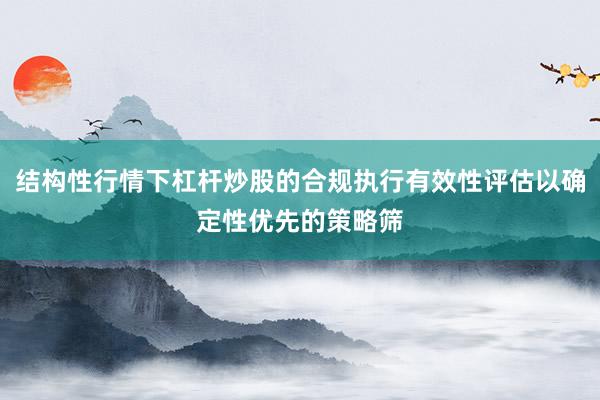 结构性行情下杠杆炒股的合规执行有效性评估以确定性优先的策略筛