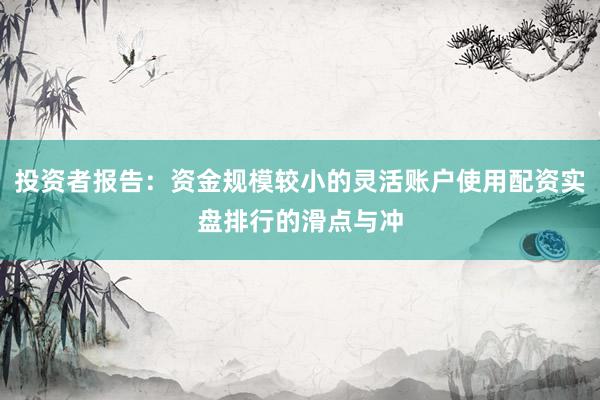 投资者报告：资金规模较小的灵活账户使用配资实盘排行的滑点与冲