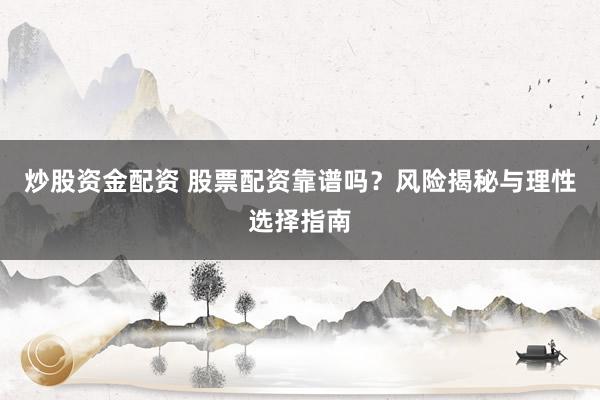 炒股资金配资 股票配资靠谱吗？风险揭秘与理性选择指南