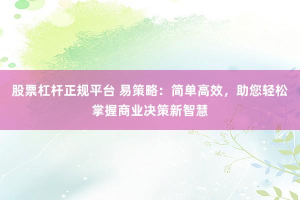 股票杠杆正规平台 易策略：简单高效，助您轻松掌握商业决策新智慧