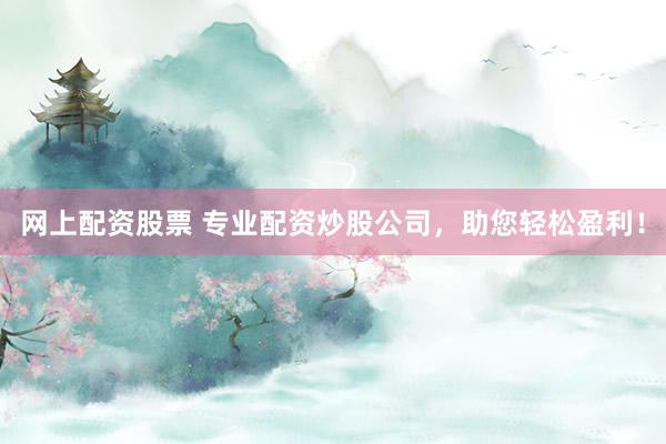 网上配资股票 专业配资炒股公司,助您轻松盈利!