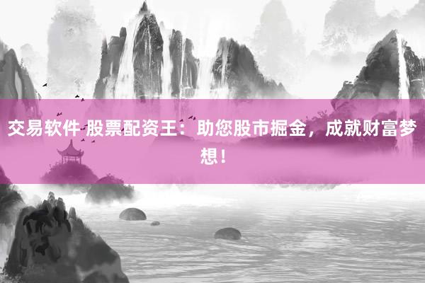 交易软件 股票配资王：助您股市掘金，成就财富梦想！