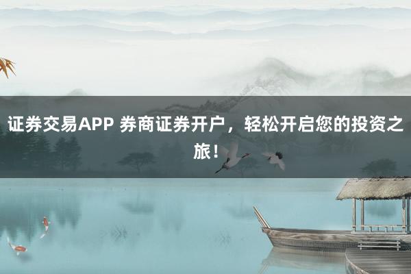 证券交易APP 券商证券开户，轻松开启您的投资之旅！