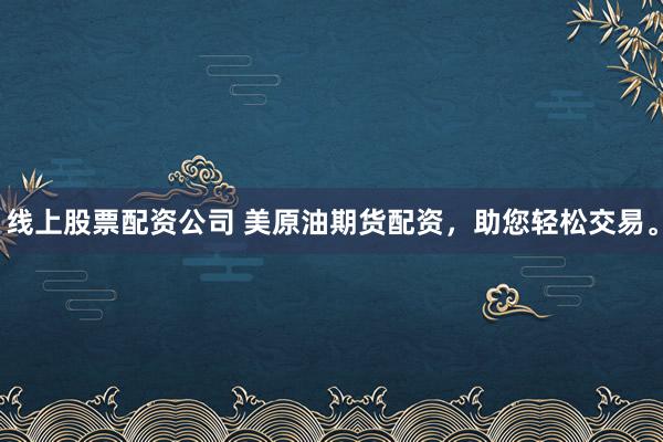 线上股票配资公司 美原油期货配资，助您轻松交易。