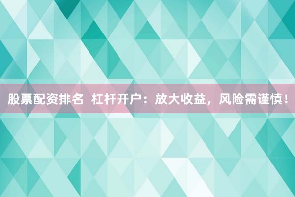 股票配资排名  杠杆开户：放大收益，风险需谨慎！