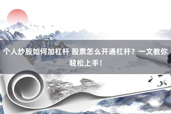 个人炒股如何加杠杆 股票怎么开通杠杆？一文教你轻松上手！