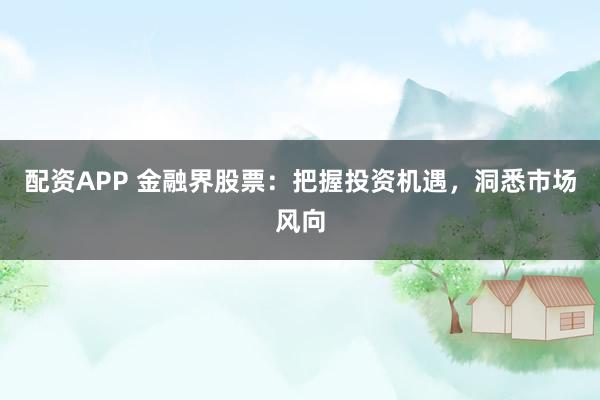 配资APP 金融界股票：把握投资机遇，洞悉市场风向
