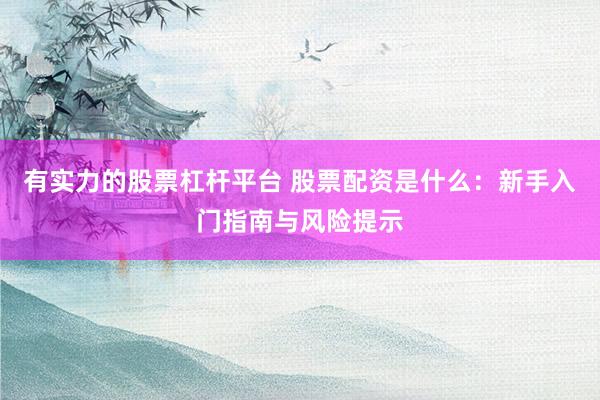有实力的股票杠杆平台 股票配资是什么：新手入门指南与风险提示