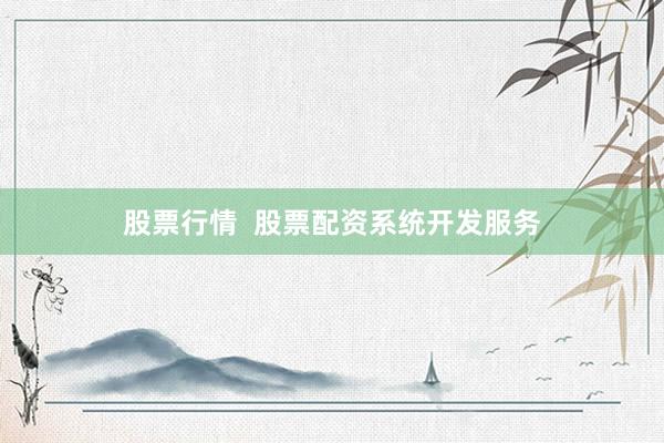 股票行情  股票配资系统开发服务
