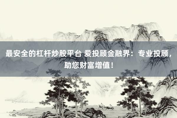 最安全的杠杆炒股平台 爱投顾金融界：专业投顾，助您财富增值！