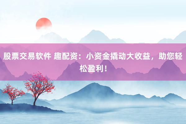 股票交易软件 趣配资：小资金撬动大收益，助您轻松盈利！