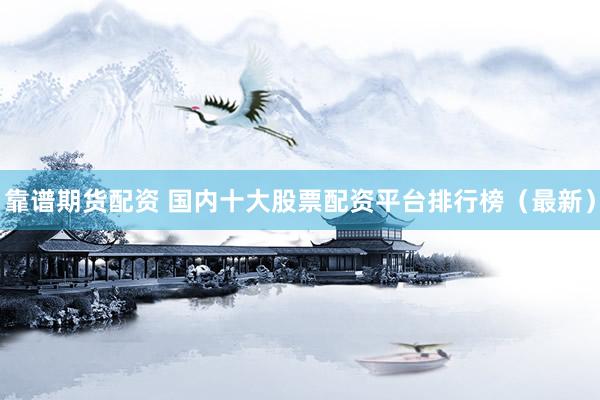 靠谱期货配资 国内十大股票配资平台排行榜（最新）