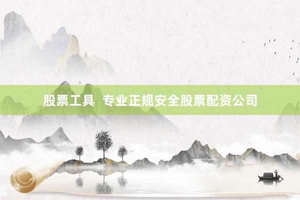 股票工具  专业正规安全股票配资公司