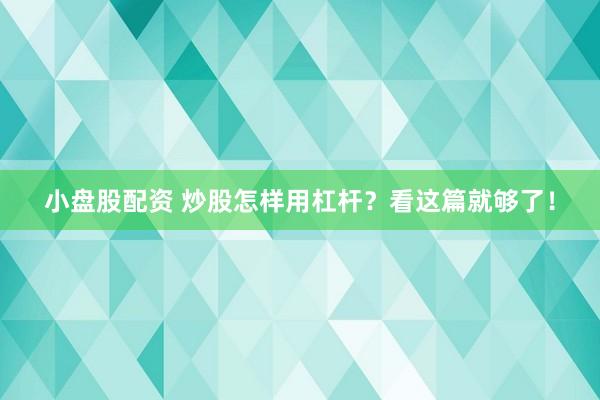 小盘股配资 炒股怎样用杠杆？看这篇就够了！