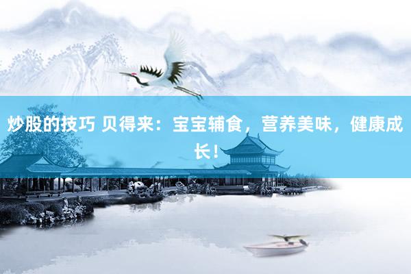 炒股的技巧 贝得来：宝宝辅食，营养美味，健康成长！