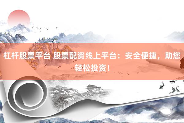 杠杆股票平台 股票配资线上平台：安全便捷，助您轻松投资！