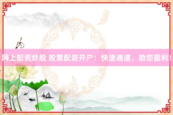 网上配资炒股 股票配资开户：快速通道，助您盈利！
