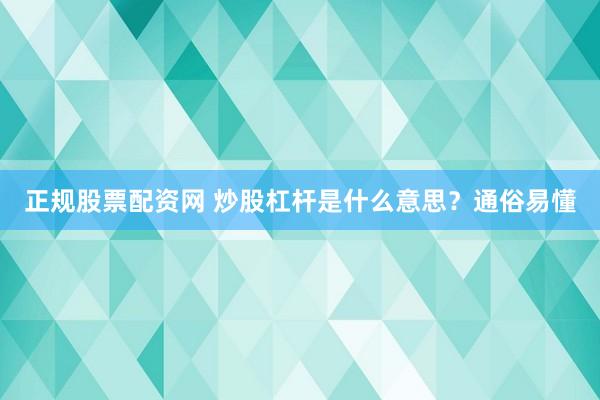 正规股票配资网 炒股杠杆是什么意思？通俗易懂