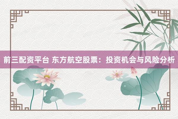 前三配资平台 东方航空股票：投资机会与风险分析