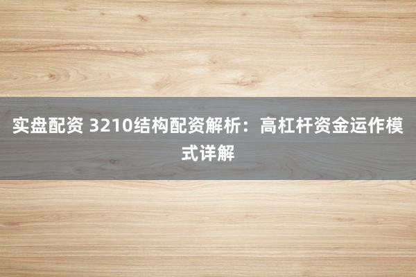 实盘配资 3210结构配资解析:高杠杆资金运作模式详解