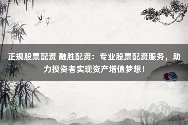正规股票配资 融胜配资:专业股票配资服务,助力投资者实现资产增值梦想!